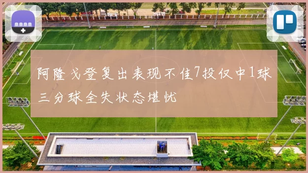 阿隆戈登复出表现不佳7投仅中1球三分球全失状态堪忧